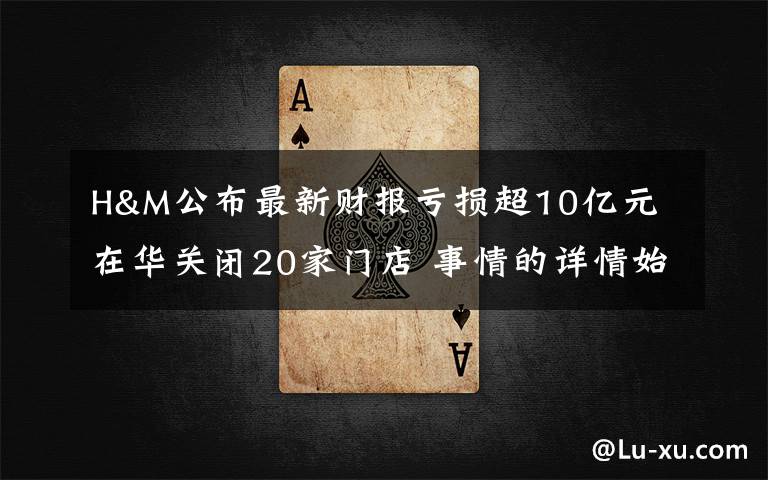 H&M公布最新财报亏损超10亿元 在华关闭20家门店 事情的详情始末是怎么样了！