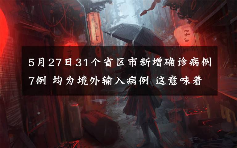 5月27日31个省区市新增确诊病例7例 均为境外输入病例 这意味着什么?