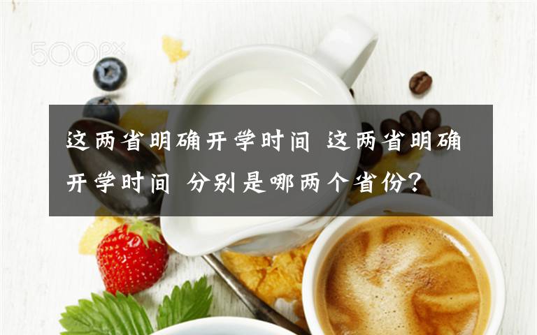 这两省明确开学时间 这两省明确开学时间 分别是哪两个省份？