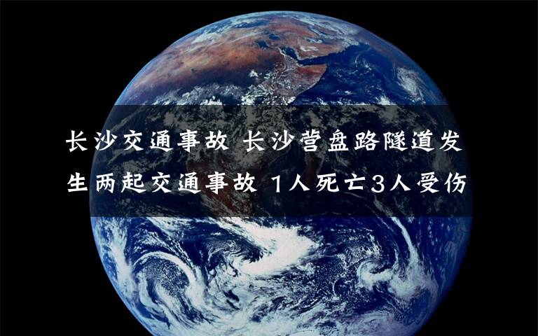 长沙交通事故 长沙营盘路隧道发生两起交通事故 1人死亡3人受伤