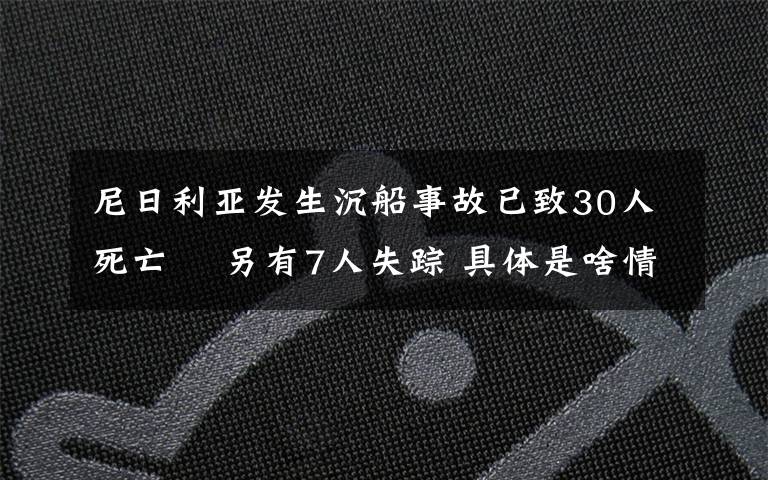 尼日利亚发生沉船事故已致30人死亡  另有7人失踪 具体是啥情况?