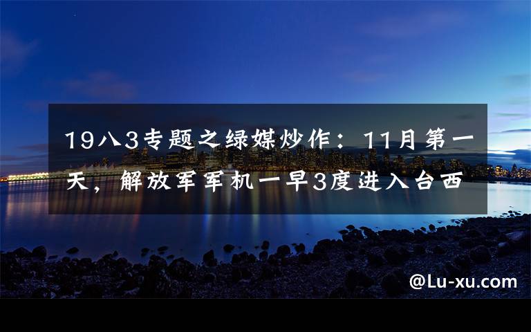 19八3专题之绿媒炒作：11月第一天，解放军军机一早3度进入台西南空域