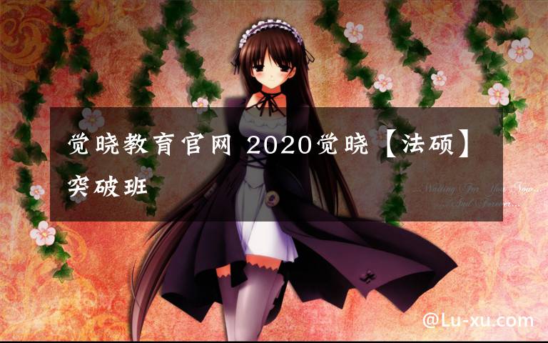 觉晓教育官网 2020觉晓【法硕】突破班