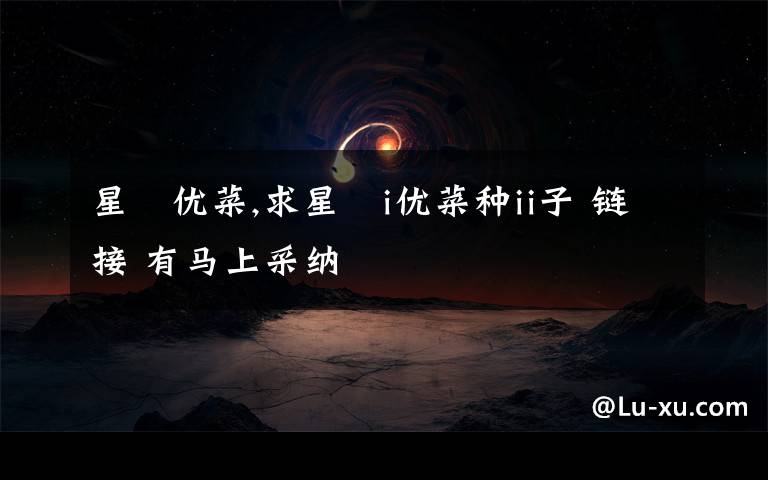 星咲优菜,求星咲i优菜种ii子 链接 有马上采纳文章配图