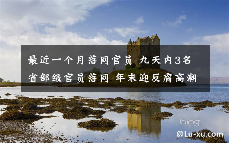 最近一个月落网官员 九天内3名省部级官员落网 年末迎反腐高潮