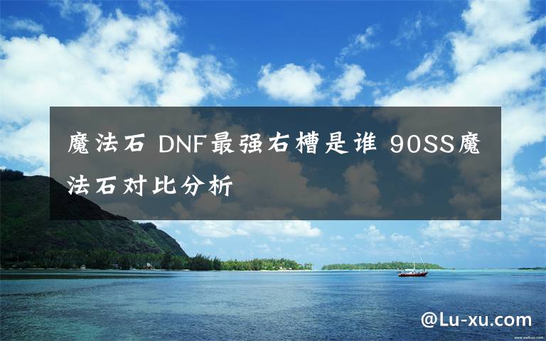 魔法石 DNF最强右槽是谁 90SS魔法石对比分析