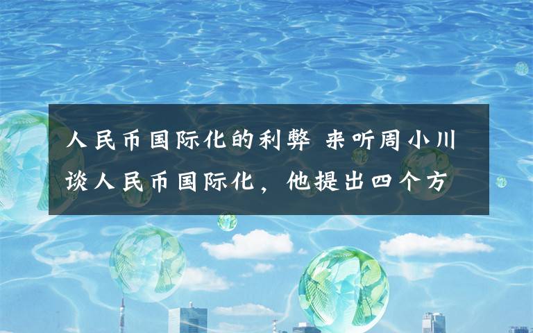 人民币国际化的利弊 来听周小川谈人民币国际化，他提出四个方面……