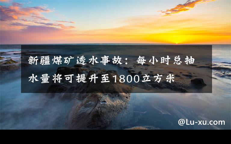 新疆煤矿透水事故：每小时总抽水量将可提升至1800立方米