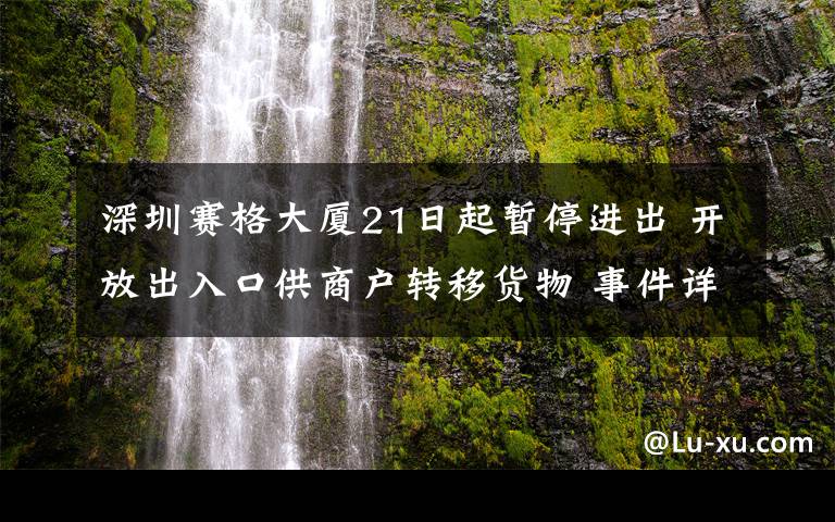 深圳赛格大厦21日起暂停进出 开放出入口供商户转移货物 事件详细经过！