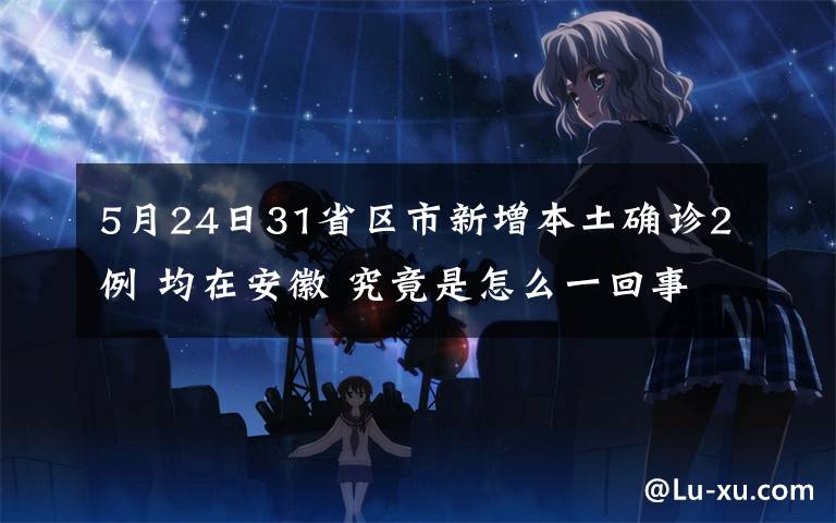 5月24日31省区市新增本土确诊2例 均在安徽 究竟是怎么一回事?