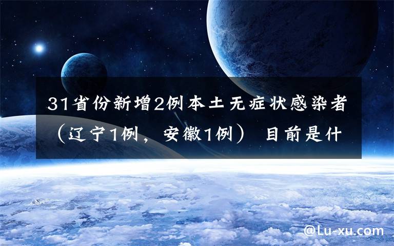 31省份新增2例本土无症状感染者（辽宁1例，安徽1例） 目前是什么情况？