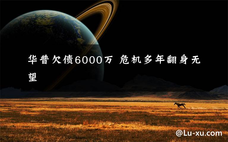 华普欠债6000万 危机多年翻身无望