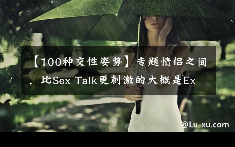 【100种交性姿势】专题情侣之间，比Sex Talk更刺激的大概是Ex Talk丨趣味心理速递文章配图