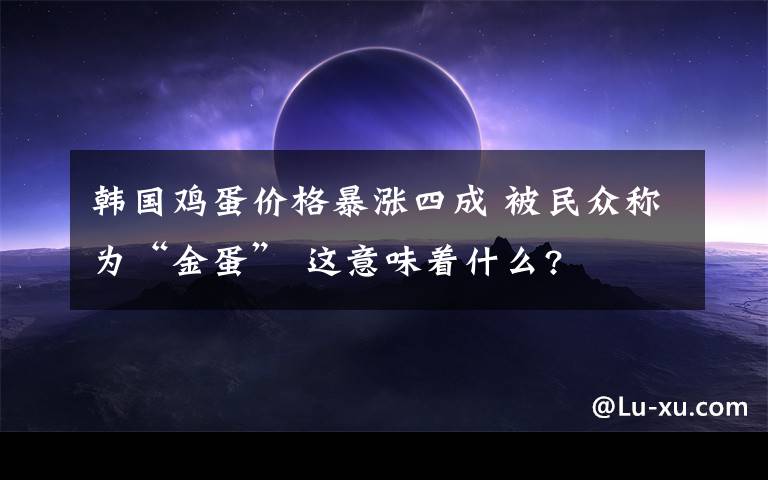 韩国鸡蛋价格暴涨四成 被民众称为“金蛋” 这意味着什么?