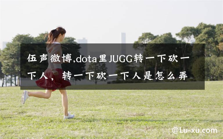 伍声微博,dota里JUGG转一下砍一下人，转一下砍一下人是怎么弄出来的？