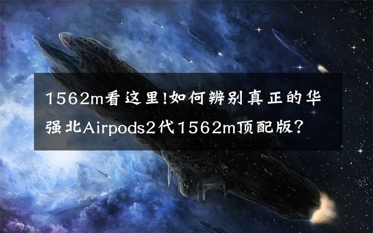 1562m看这里!如何辨别真正的华强北Airpods2代1562m顶配版？