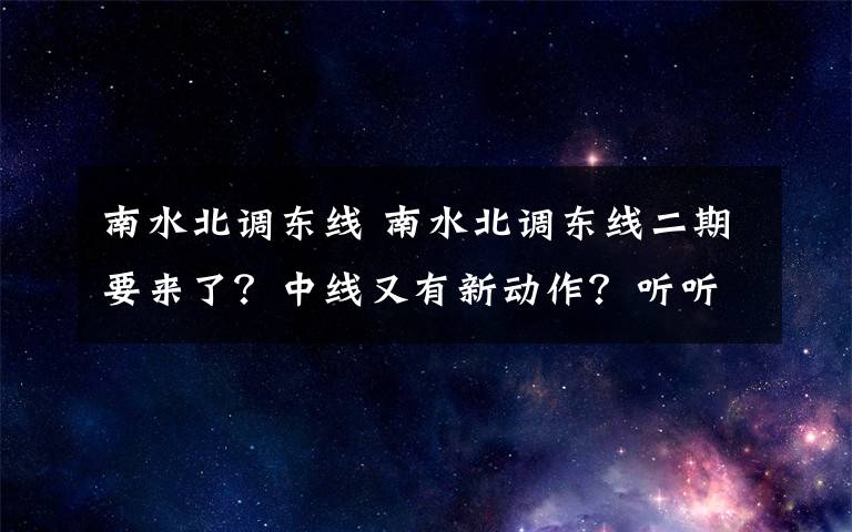 南水北调东线 南水北调东线二期要来了？中线又有新动作？听听副部长怎么说