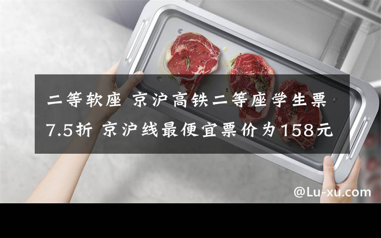 二等软座 京沪高铁二等座学生票7.5折 京沪线最便宜票价为158元