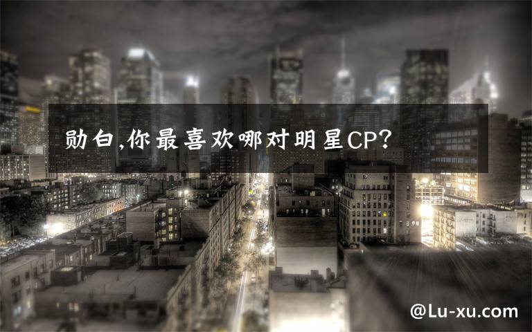 勋白,你最喜欢哪对明星CP？