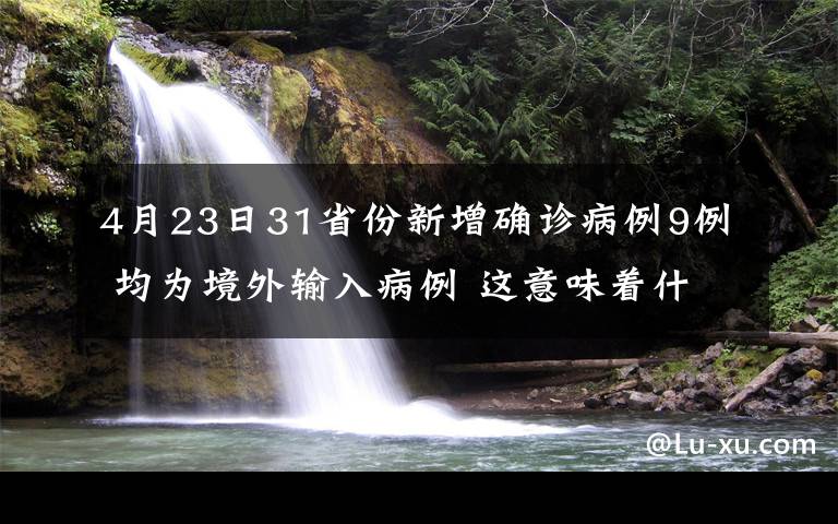 4月23日31省份新增确诊病例9例 均为境外输入病例 这意味着什么?