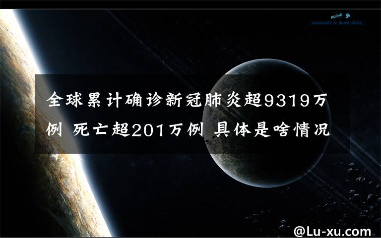 全球累计确诊新冠肺炎超9319万例 死亡超201万例 具体是啥情况?