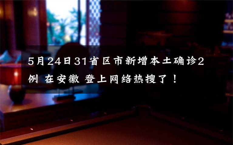 5月24日31省区市新增本土确诊2例 在安徽 登上网络热搜了！