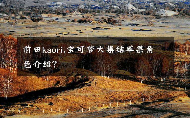 前田kaori,宝可梦大集结苹果角色介绍？