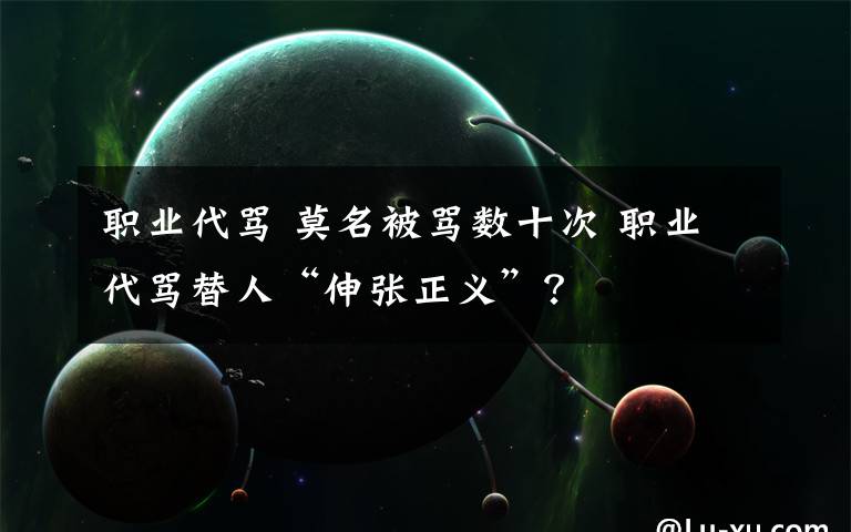 职业代骂 莫名被骂数十次 职业代骂替人“伸张正义”？