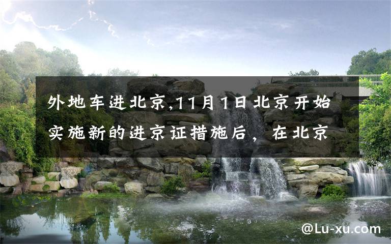 外地车进北京,11月1日北京开始实施新的进京证措施后，在北京市区居住的外地号牌车主怎么办？