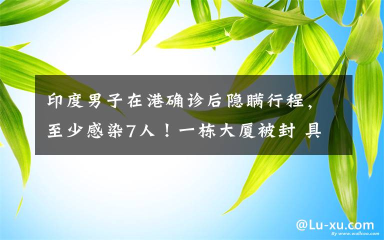 印度男子在港确诊后隐瞒行程，至少感染7人！一栋大厦被封 具体是什么情况？