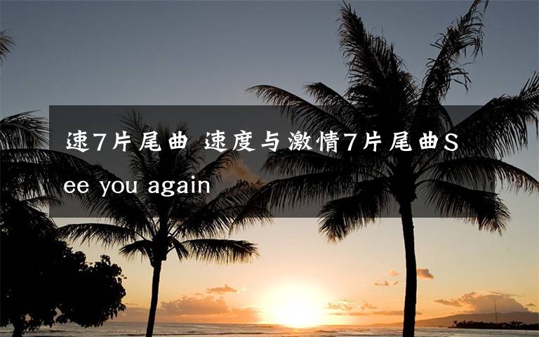 速7片尾曲 速度与激情7片尾曲See you again