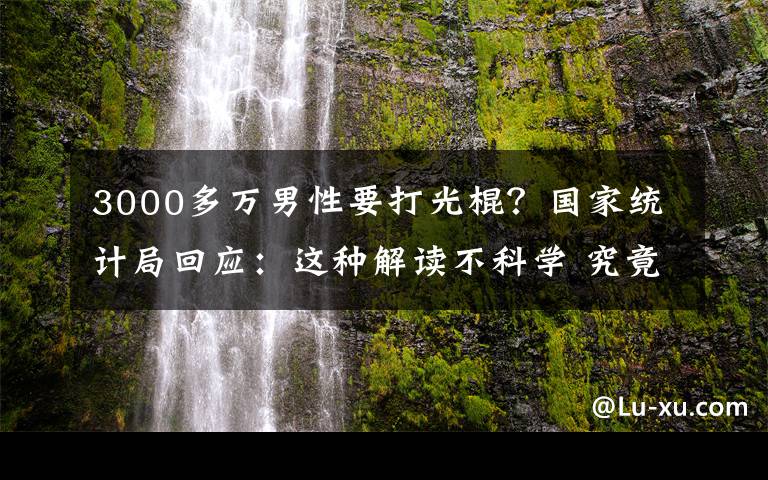 3000多万男性要打光棍？国家统计局回应：这种解读不科学 究竟是怎么一回事?