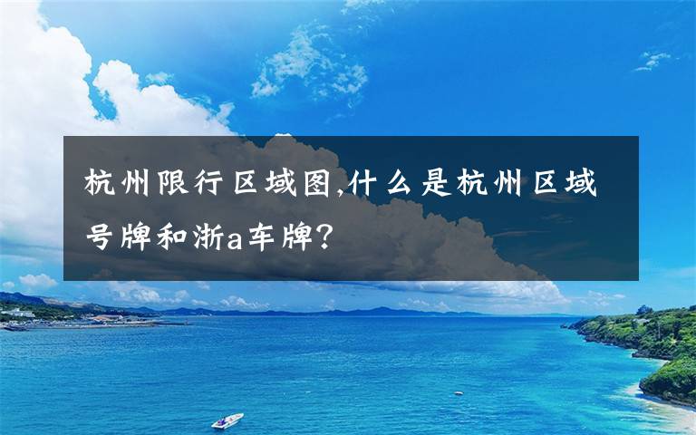 杭州限行区域图,什么是杭州区域号牌和浙a车牌？