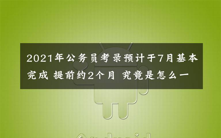 2021年公务员考录预计于7月基本完成 提前约2个月 究竟是怎么一回事?