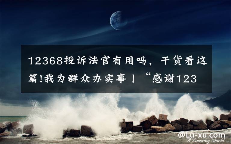 12368投诉法官有用吗，干货看这篇!我为群众办实事丨“感谢12368诉讼服务热线！我终于不是黑户了……”文章配图