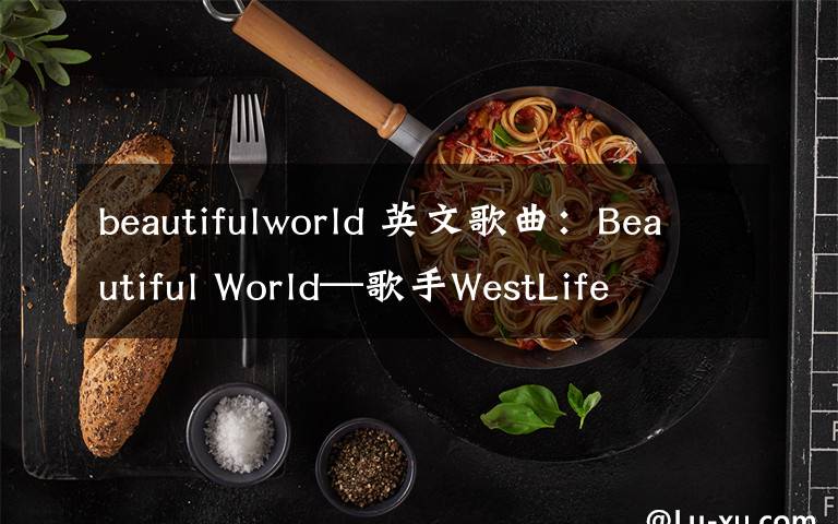 beautifulworld 英文歌曲：Beautiful World—歌手WestLife