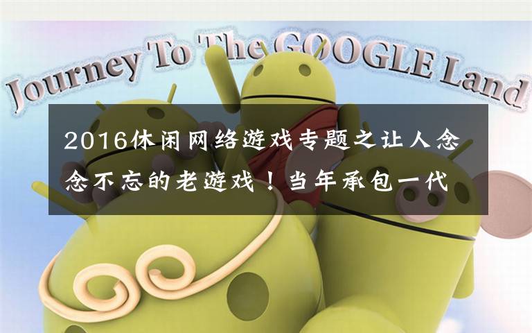2016休闲网络游戏专题之让人念念不忘的老游戏！当年承包一代人青春，时隔15年竟然还活着文章配图