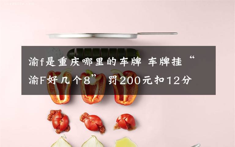 渝f是重庆哪里的车牌 车牌挂“渝F好几个8” 罚200元扣12分