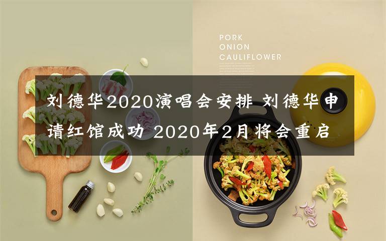 刘德华2020演唱会安排 刘德华申请红馆成功 2020年2月将会重启演唱会