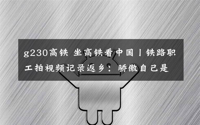 g230高铁 坐高铁看中国丨铁路职工拍视频记录返乡：骄傲自己是铁路人