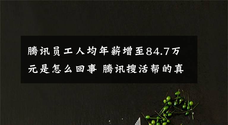 腾讯员工人均年薪增至84.7万元是怎么回事 腾讯搜活帮的真实收入