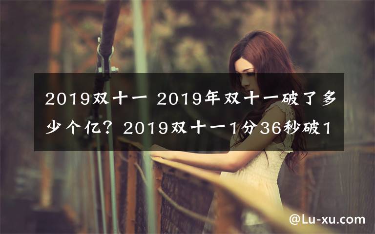 2019双十一 2019年双十一破了多少个亿？2019双十一1分36秒破100亿