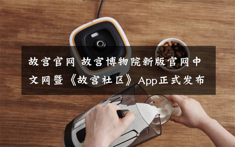 故宫官网 故宫博物院新版官网中文网暨《故宫社区》App正式发布