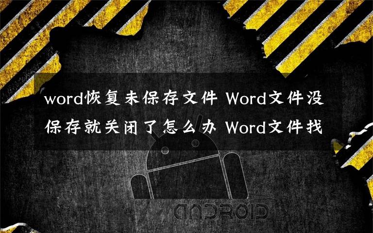 word恢复未保存文件 Word文件没保存就关闭了怎么办 Word文件找回方法一览