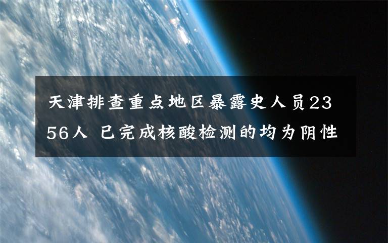 天津排查重点地区暴露史人员2356人 已完成核酸检测的均为阴性