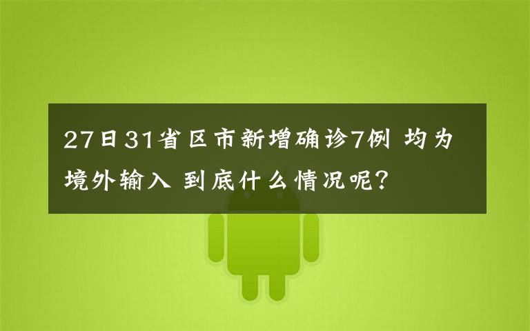 27日31省区市新增确诊7例 均为境外输入 到底什么情况呢？