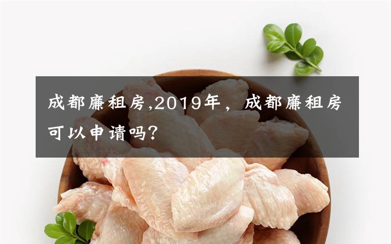 成都廉租房,2019年，成都廉租房可以申请吗？