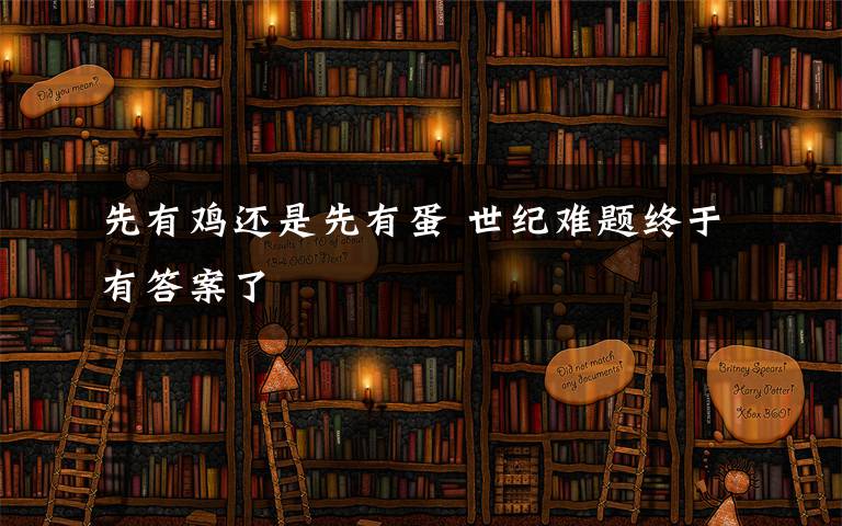 先有鸡还是先有蛋 世纪难题终于有答案了