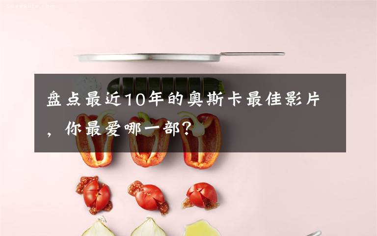 盘点最近10年的奥斯卡最佳影片，你最爱哪一部？文章配图