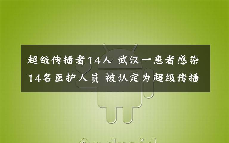 超级传播者14人 武汉一患者感染14名医护人员 被认定为超级传播者